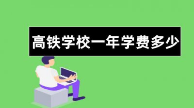 ​高铁学校学费多少钱（读高铁学校要多少学费）