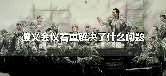 遵义会议着重解决了什么问题