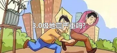 ​3.0级地震严重吗?（3.0级地震有多大危害）