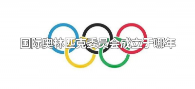 ​国际奥林匹克委员会成立于哪年（哪一年成立奥林匹克国际委员会）