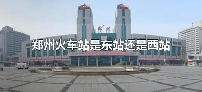 郑州火车站是东站还是西站