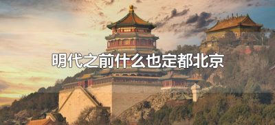 ​明代之前什么也定都北京（在明朝之前什么也定都北京）