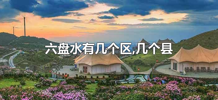 六盘水有几个区,几个县