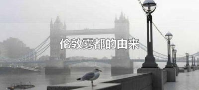 ​伦敦雾都的由来（英国伦敦雾都的由来）