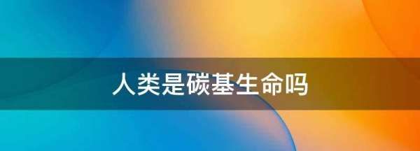 人类是碳基生命,碳基生物是人类吗陕西省教育委员会何时改为教育厅?图6