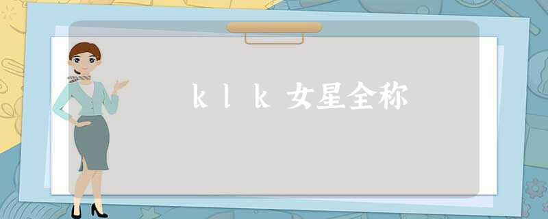 美国女星klk(美国女星klk中文名)