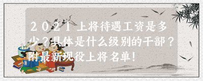 ​2023上将待遇工资是多少？具体是什么级别的干部？附最新现役上将名单！