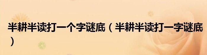 半耕半读打一字谜底是什么