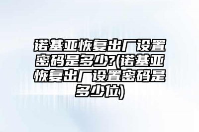 ​诺基亚恢复出厂设置密码是多少?(诺基亚恢复出厂设置密码是多少位)