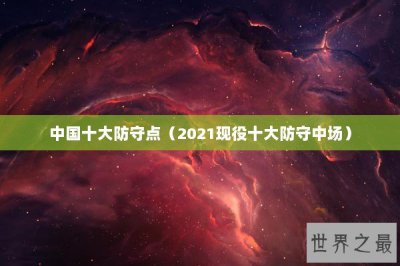 ​中国十大防守点（2021现役十大防守中场）