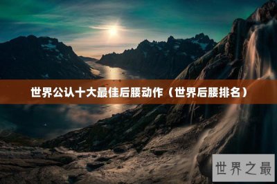 ​世界公认十大最佳后腰动作（世界后腰排名）