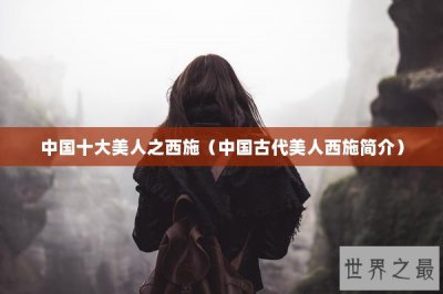 ​中国十大美人之西施（中国古代美人西施简介）