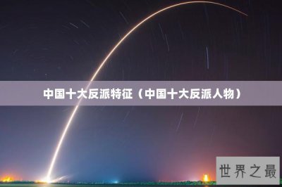 ​中国十大反派特征（中国十大反派人物）