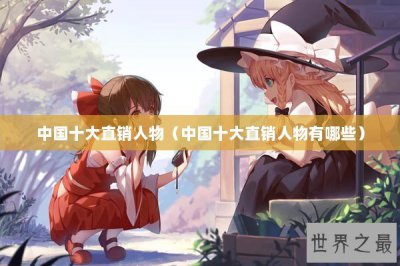 ​中国十大直销人物（中国十大直销人物有哪些）