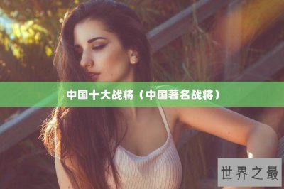 ​中国十大战将（中国著名战将）
