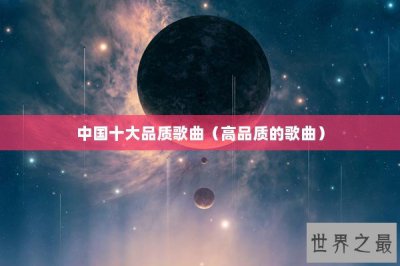 ​中国十大品质歌曲（高品质的歌曲）