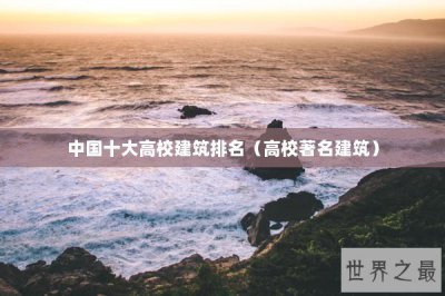 ​中国十大高校建筑排名（高校著名建筑）