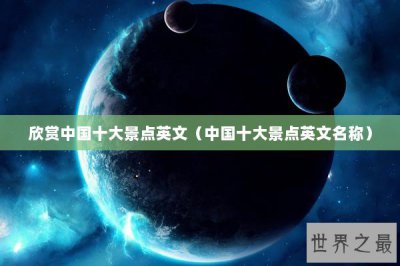 ​欣赏中国十大景点英文（中国十大景点英文名称）