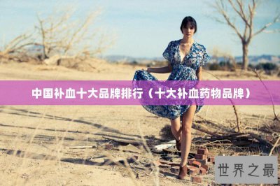 ​中国补血十大品牌排行（十大补血药物品牌）