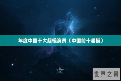 ​年度中国十大超模演员（中国前十超模）
