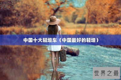 ​中国十大轻坦车（中国最好的轻坦）
