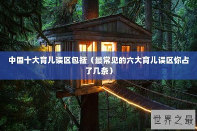 ​中国十大育儿误区包括（最常见的六大育儿误区你占了几条）
