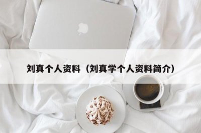 ​刘真个人资料（刘真学个人资料简介）