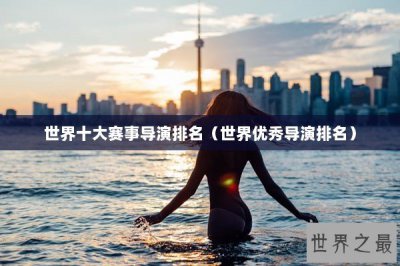 ​世界十大赛事导演排名（世界优秀导演排名）