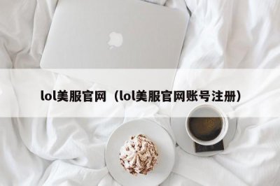 ​lol美服官网（lol美服官网账号注册）
