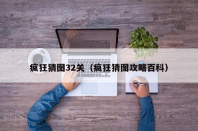 ​疯狂猜图32关（疯狂猜图攻略百科）