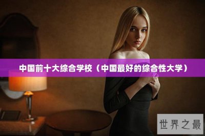​中国前十大综合学校（中国最好的综合性大学）