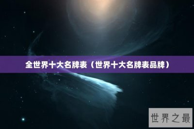 ​全世界十大名牌表（世界十大名牌表品牌）