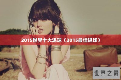 ​2015世界十大进球（2015最佳进球）