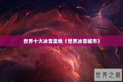 ​世界十大冰雪圣地（世界冰雪城市）