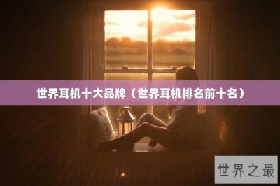 ​世界耳机十大品牌（世界耳机排名前十名）