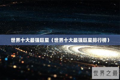 ​世界十大最强巨星（世界十大最强巨星排行榜）