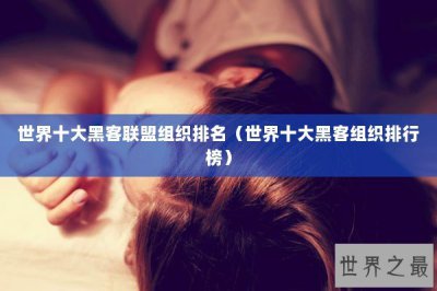 ​世界十大黑客联盟组织排名（世界十大黑客组织排行榜）