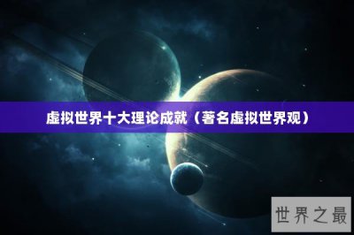 ​虚拟世界十大理论成就（著名虚拟世界观）
