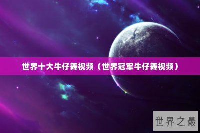 ​世界十大牛仔舞视频（世界冠军牛仔舞视频）