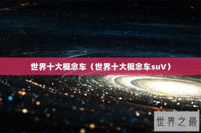 ​世界十大概念车（世界十大概念车suV）