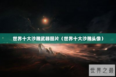 ​世界十大沙雕武器图片（世界十大沙雕头像）