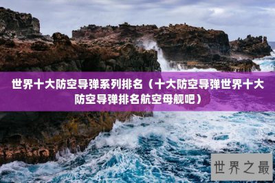 ​世界十大防空导弹系列排名（十大防空导弹世界十大防空导弹排名航空母舰吧）