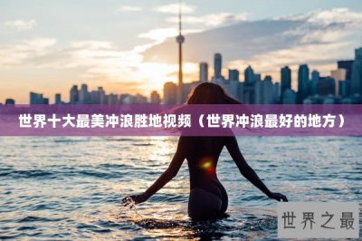 ​世界十大最美冲浪胜地视频（世界冲浪最好的地方）