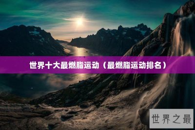 ​世界十大最燃脂运动（最燃脂运动排名）