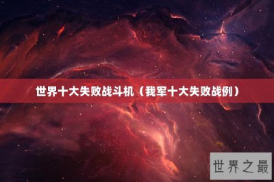 ​世界十大失败战斗机（我军十大失败战例）