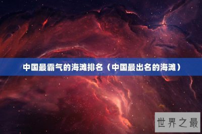 ​中国最霸气的海滩排名（中国最出名的海滩）