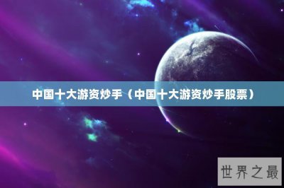 ​中国十大游资炒手（中国十大游资炒手股票）