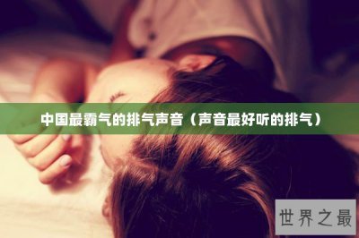 ​中国最霸气的排气声音（声音最好听的排气）