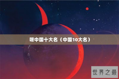 ​嗯中国十大名（中国10大名）