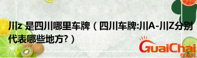 ​川z是哪个地方的车牌？川A是哪里呢？